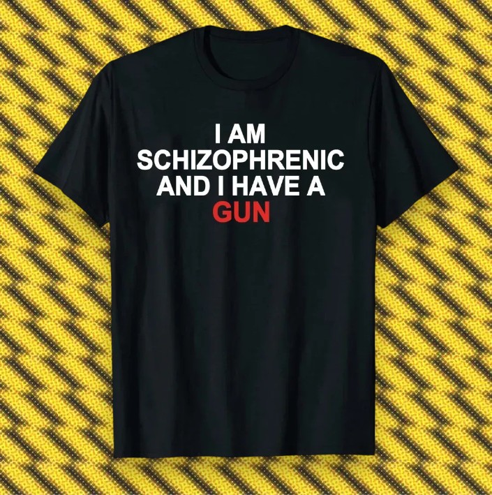 I Am Schizophrenic and I Have A Gun Meme Unisex T Shirt
